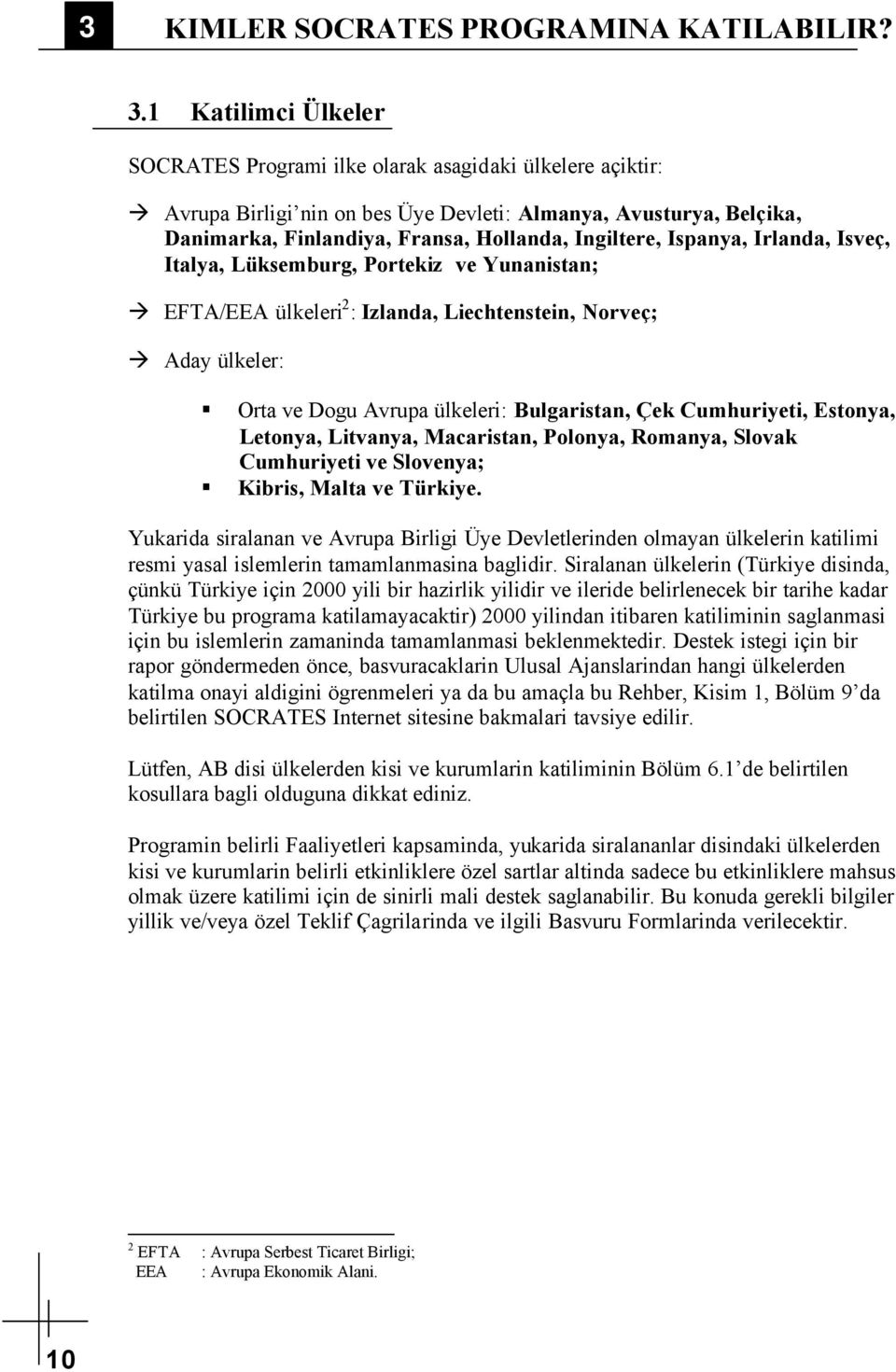 Ispanya, Irlanda, Isveç, Italya, Lüksemburg, Portekiz ve Yunanistan; EFTA/EEA ülkeleri 2 : Izlanda, Liechtenstein, Norveç; Aday ülkeler: Orta ve Dogu Avrupa ülkeleri: Bulgaristan, Çek Cumhuriyeti,