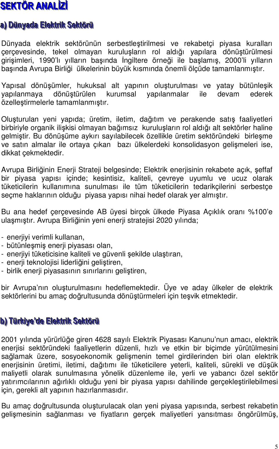 Yapısal dönüşümler, hukuksal alt yapının oluşturulması ve yatay bütünleşik yapılanmaya dönüştürülen kurumsal yapılanmalar ile devam ederek özelleştirmelerle tamamlanmıştır.