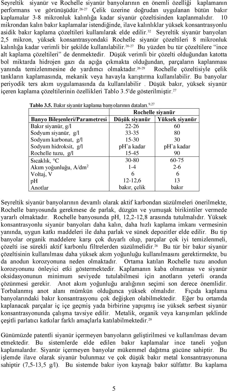 10 mikrondan kalın bakır kaplamalar istendiğinde, ilave kalınlıklar yüksek konsantrasyonlu asidik bakır kaplama çözeltileri kullanılarak elde edilir.