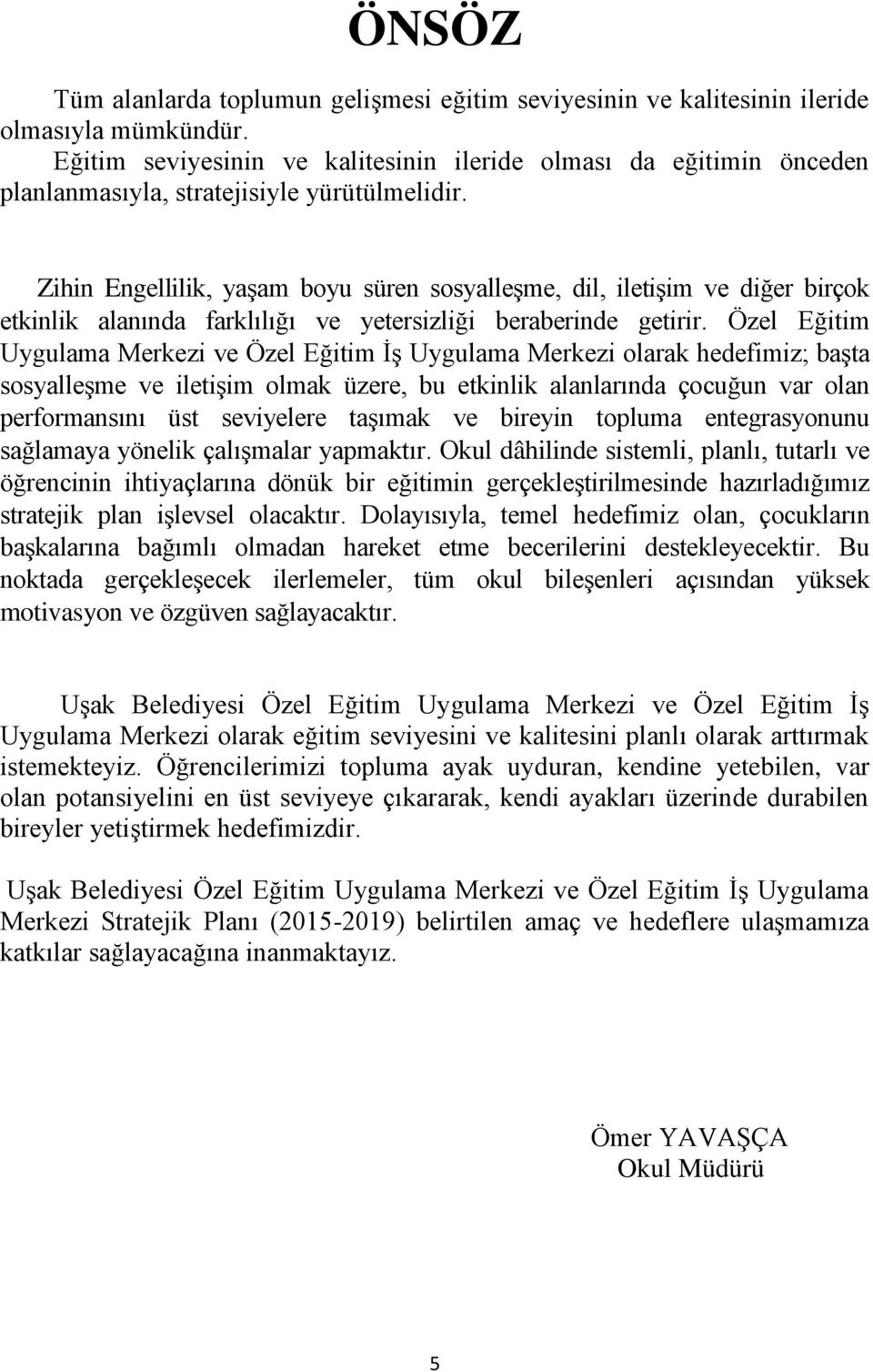 Zihin Engellilik, yaşam boyu süren sosyalleşme, dil, iletişim ve diğer birçok etkinlik alanında farklılığı ve yetersizliği beraberinde getirir.