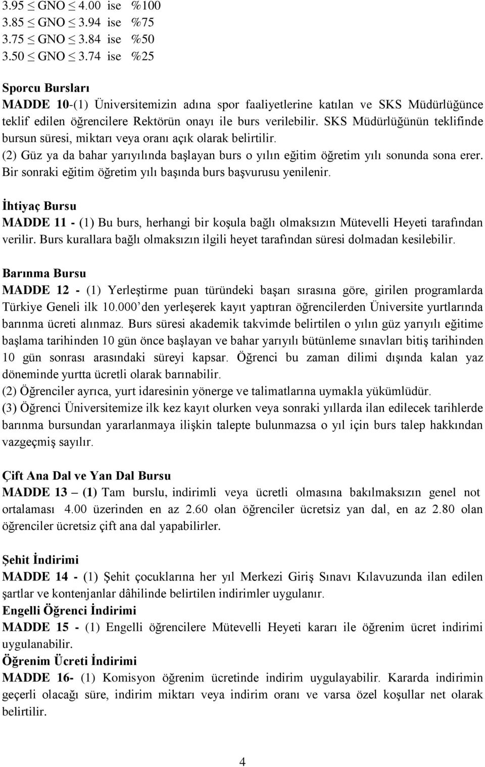 SKS Müdürlüğünün teklifinde bursun süresi, miktarı veya oranı açık olarak belirtilir. (2) Güz ya da bahar yarıyılında başlayan burs o yılın eğitim öğretim yılı sonunda sona erer.