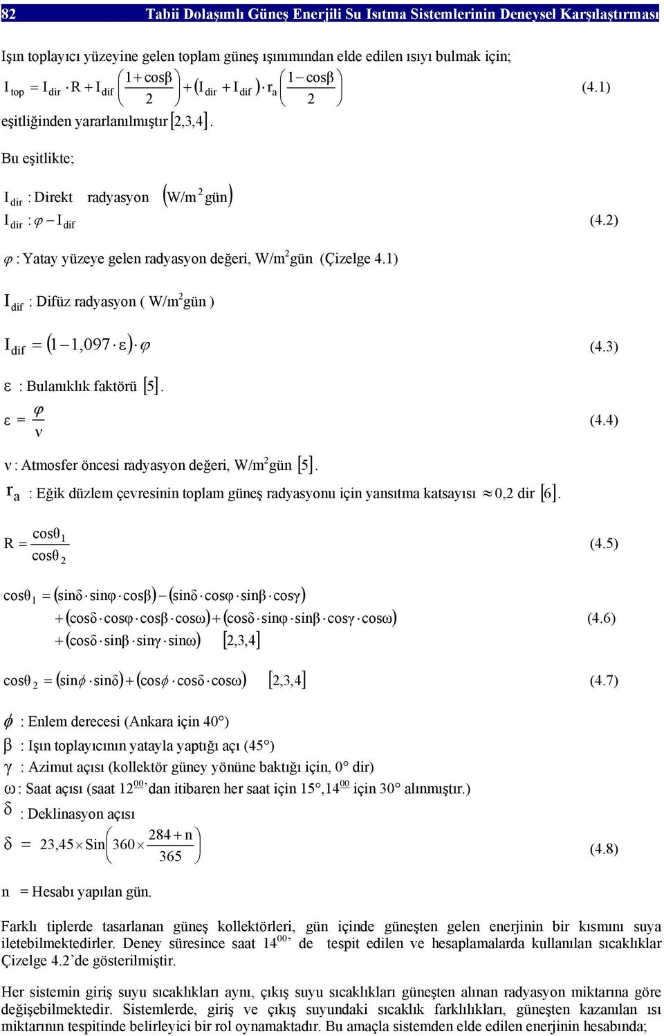 2) ϕ : Yatay yüzeye gelen radyasyon değeri, W/m 2 gün (Çizelge 4.1) Ι dif : Difüz radyasyon ( W/m 2 gün ) ( 1 1,097 ) ϕ Ι dif = ε (4.3) ε : Bulanıklık faktörü [ 5 ]. ϕ ε = ν (4.