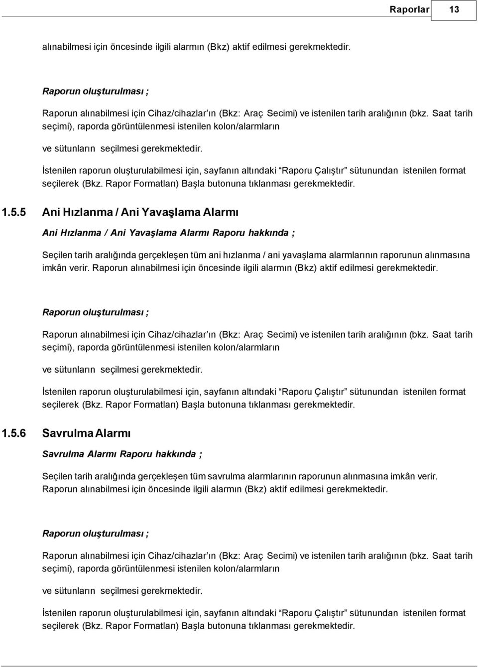 imkân verir. Raporun alınabilmesi için öncesinde ilgili alarmın (Bkz) aktif edilmesi gerekmektedir. seçimi), raporda görüntülenmesi istenilen kolon/alarmların ve sütunların seçilmesi gerekmektedir. 1.