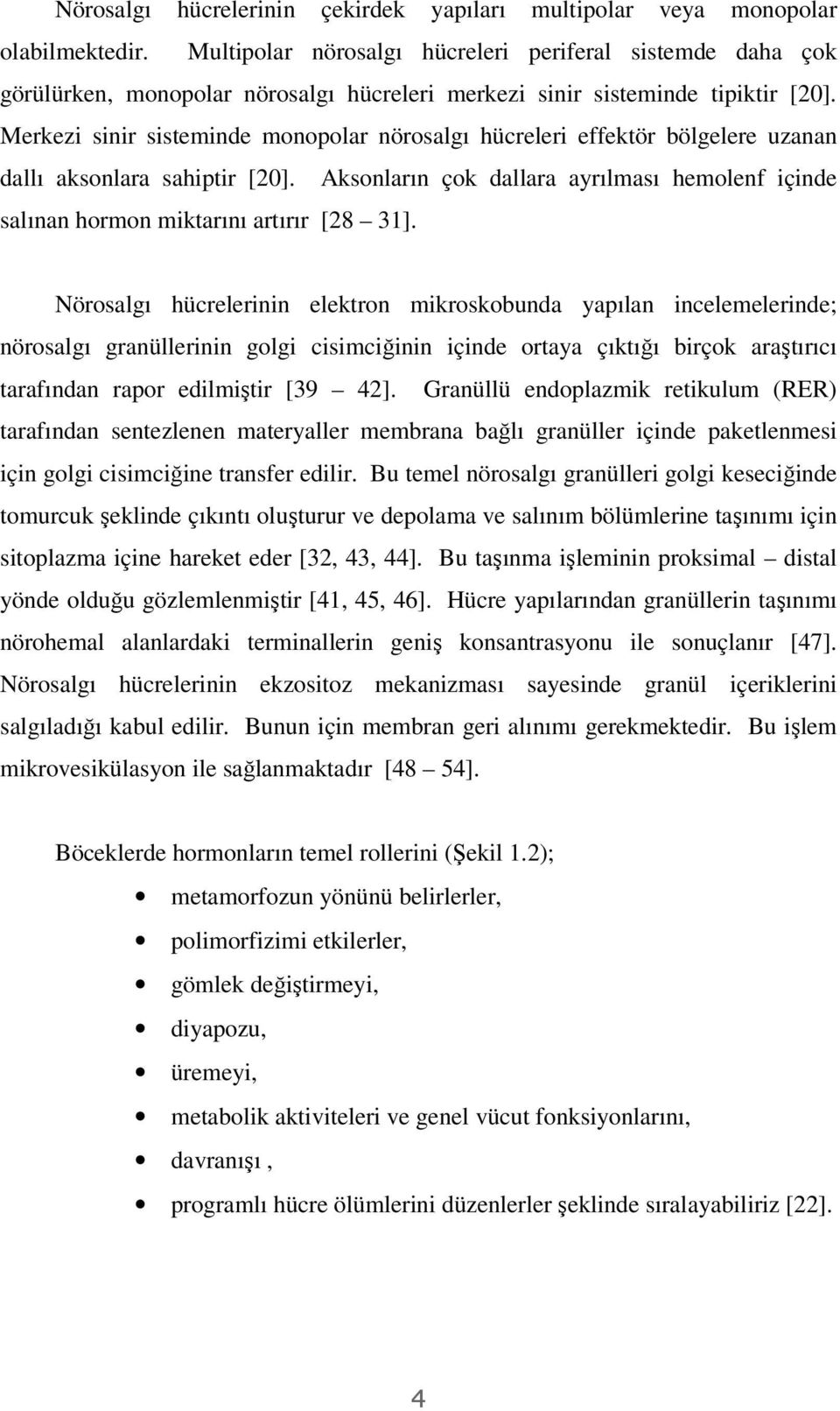 Merkezi sinir sisteminde monopolar nörosalgı hücreleri effektör bölgelere uzanan dallı aksonlara sahiptir [20].