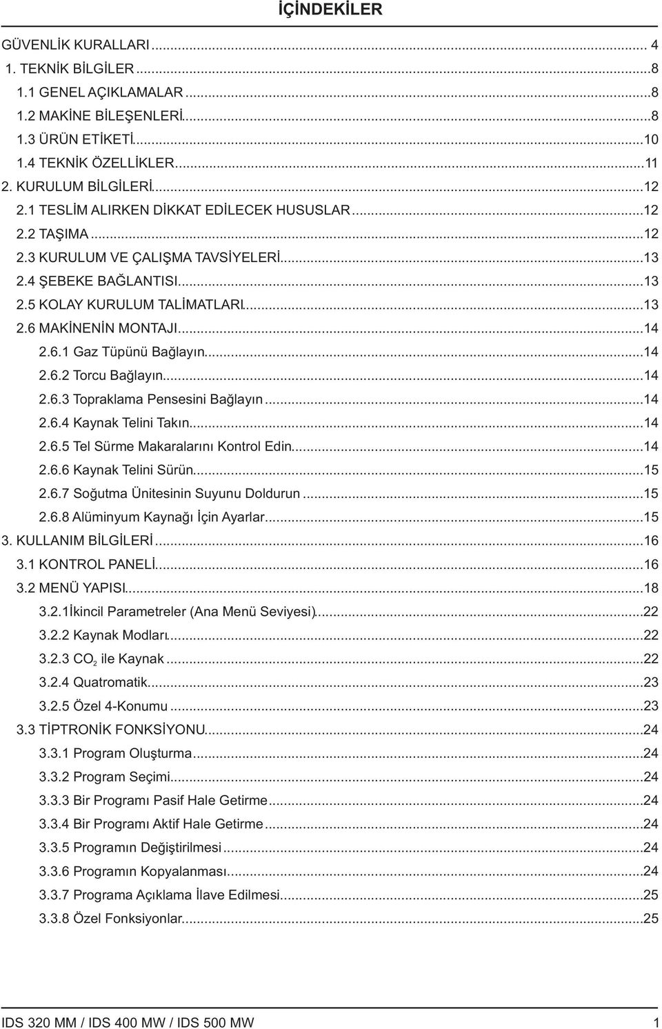 ..14.6.4 Kaynak Telini Takın...14.6.5 Tel Sürme Makaralarını Kontrol Edin...14.6.6 Kaynak Telini Sürün...15.6.7 Soğutma Ünitesinin Suyunu Doldurun...15.6.8 Alüminyum Kaynağı İçin Ayarlar...15 3.