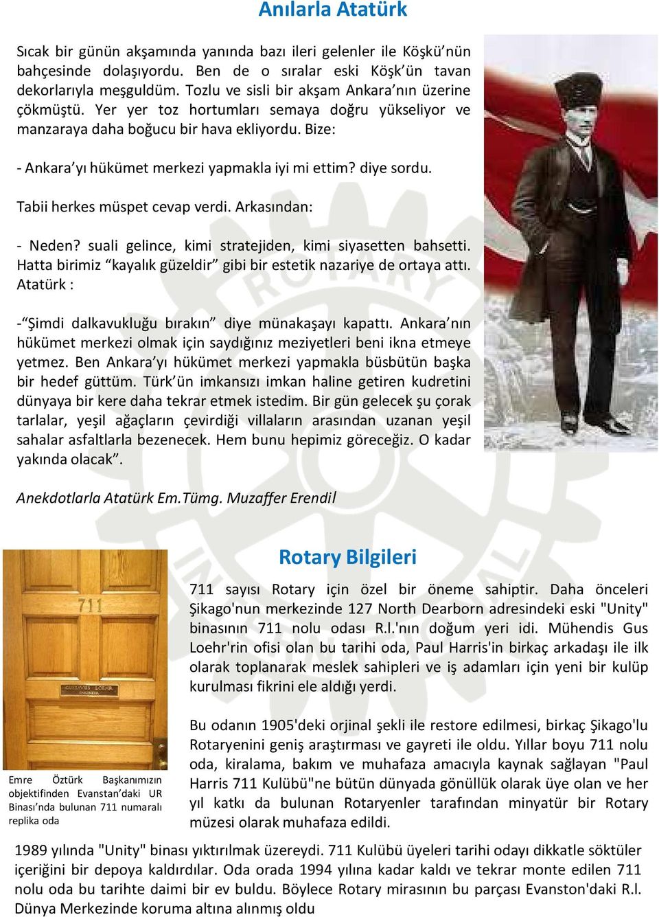 Bize: - Ankara yı hükümet merkezi yapmakla iyi mi ettim? diye sordu. Tabii herkes müspet cevap verdi. Arkasından: Anılarla Atatürk - Neden? suali gelince, kimi stratejiden, kimi siyasetten bahsetti.