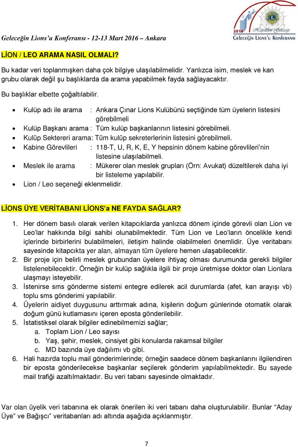 Kulüp adı ile arama : Ankara Çınar Lions Kulübünü seçtiğinde tüm üyelerin listesini görebilmeli Kulüp Başkanı arama : Tüm kulüp başkanlarının listesini görebilmeli.