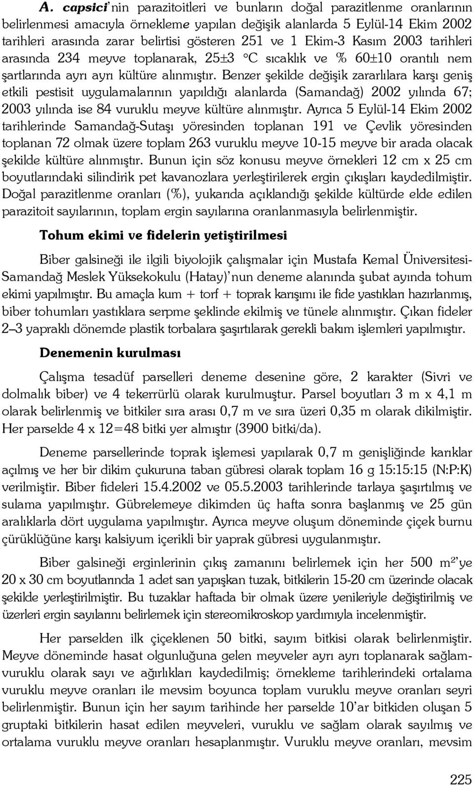 Benzer şekilde değişik zararlılara karşı geniş etkili pestisit uygulamalarının yapıldığı alanlarda (Samandağ) 2002 yılında 67; 2003 yılında ise 84 vuruklu meyve kültüre alınmıştır.