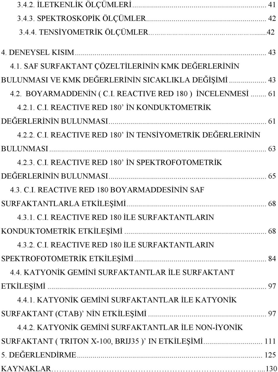 .. 63 4.2.3. C.I. REACTIVE RED 180 İN SPEKTROFOTOMETRİK DEĞERLERİNİN BULUNMASI... 65 4.3. C.I. REACTIVE RED 180 BOYARMADDESİNİN SAF SURFAKTANTLARLA ETKİLEŞİMİ... 68 4.3.1. C.I. REACTIVE RED 180 İLE SURFAKTANTLARIN KONDUKTOMETRİK ETKİLEŞİMİ.