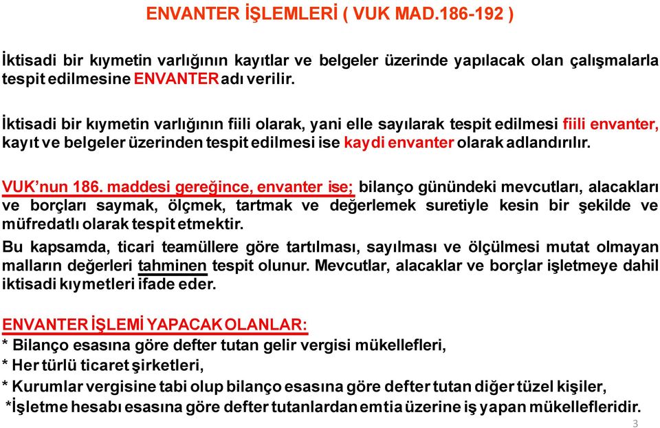 maddesi gereğince, envanter ise; bilanço günündeki mevcutları, alacakları ve borçları saymak, ölçmek, tartmak ve değerlemek suretiyle kesin bir şekilde ve müfredatlı olarak tespit etmektir.