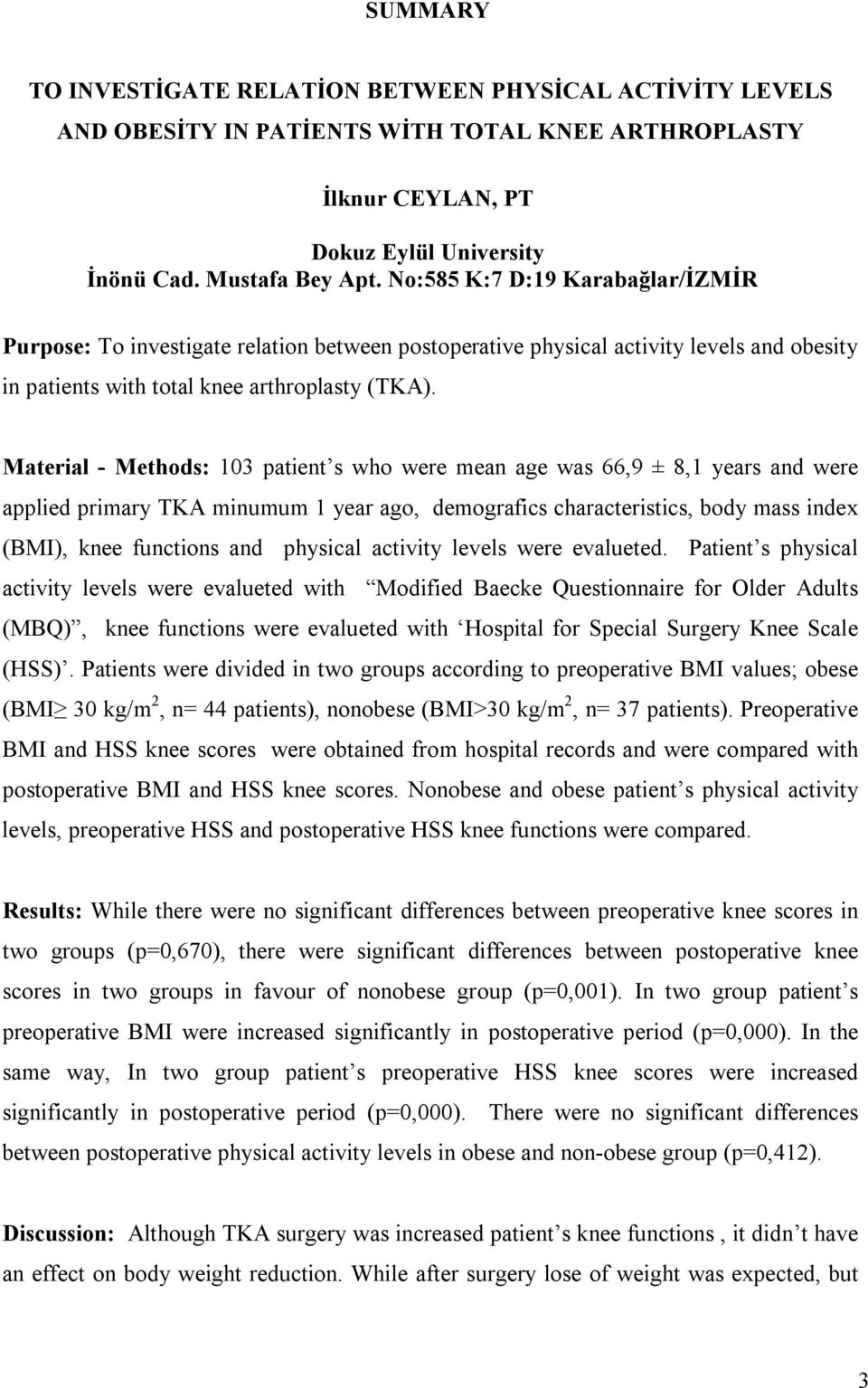 Material - Methods: 103 patient s who were mean age was 66,9 ± 8,1 years and were applied primary TKA minumum 1 year ago, demografics characteristics, body mass index (BMI), knee functions and