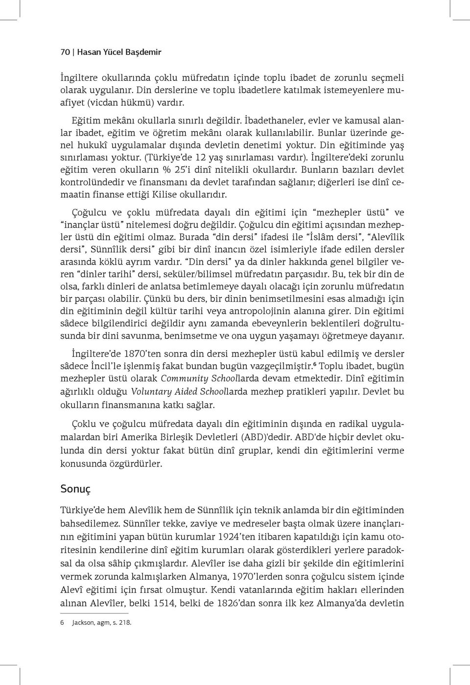 İbadethaneler, evler ve kamusal alanlar ibadet, eğitim ve öğretim mekânı olarak kullanılabilir. Bunlar üzerinde genel hukukî uygulamalar dışında devletin denetimi yoktur.