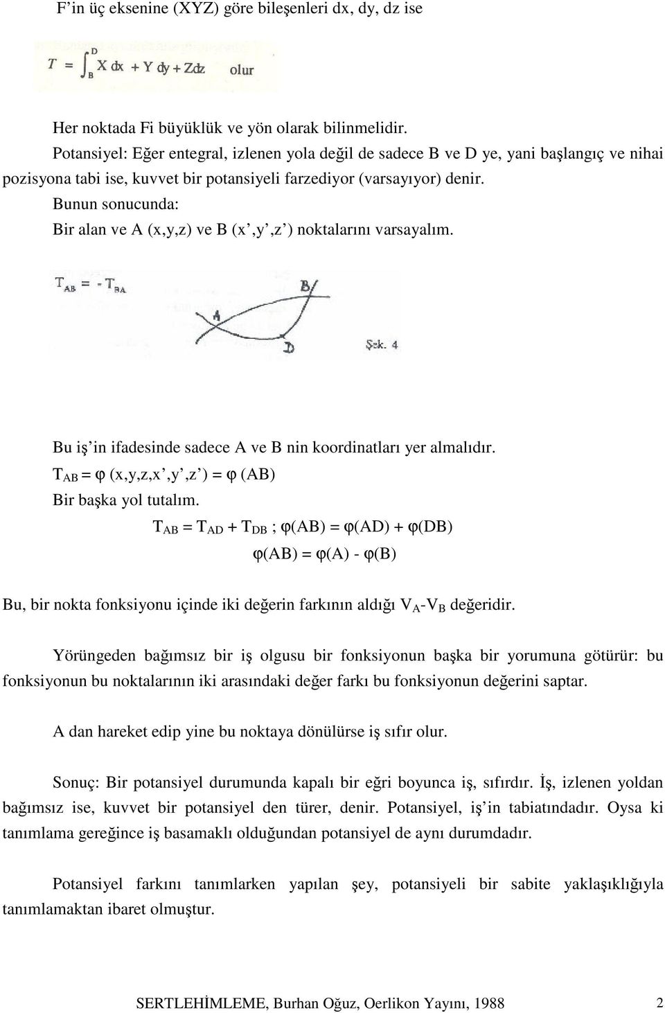 Bunun sonucunda: Bir alan ve A (x,y,z) ve B (x,y,z ) noktalarını varsayalım. Bu iş in ifadesinde sadece A ve B nin koordinatları yer almalıdır. T AB = ϕ (x,y,z,x,y,z ) = ϕ (AB) Bir başka yol tutalım.