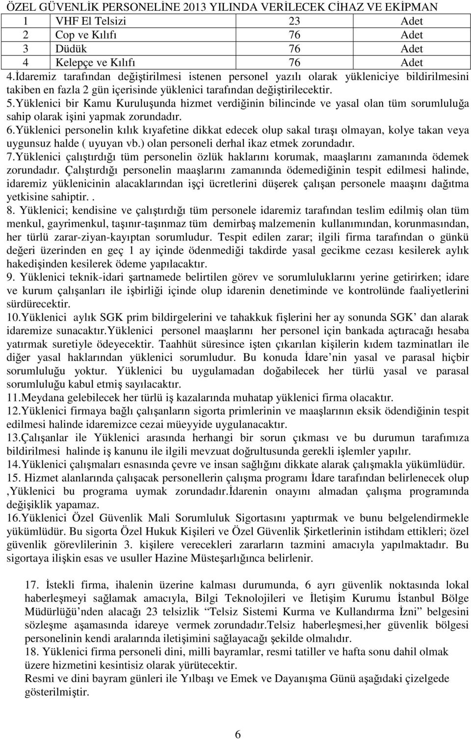 Yüklenici bir Kamu Kuruluşunda hizmet verdiğinin bilincinde ve yasal olan tüm sorumluluğa sahip olarak işini yapmak zorundadır. 6.