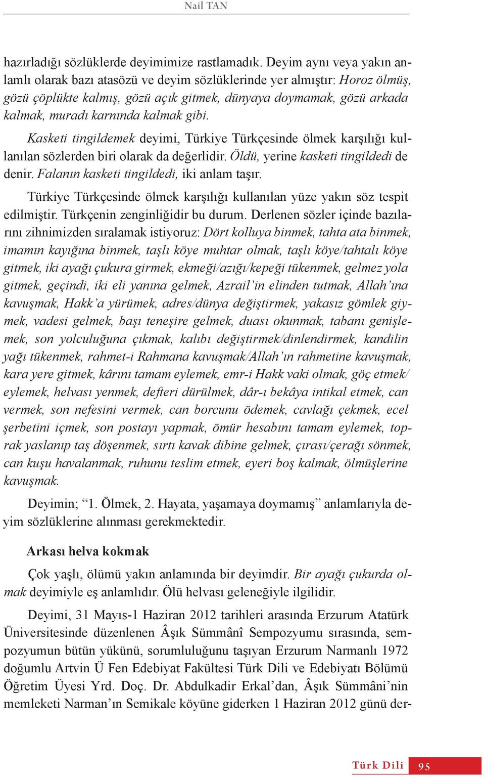 kalmak gibi. Kasketi tingildemek deyimi, Türkiye Türkçesinde ölmek karşılığı kullanılan sözlerden biri olarak da değerlidir. Öldü, yerine kasketi tingildedi de denir.