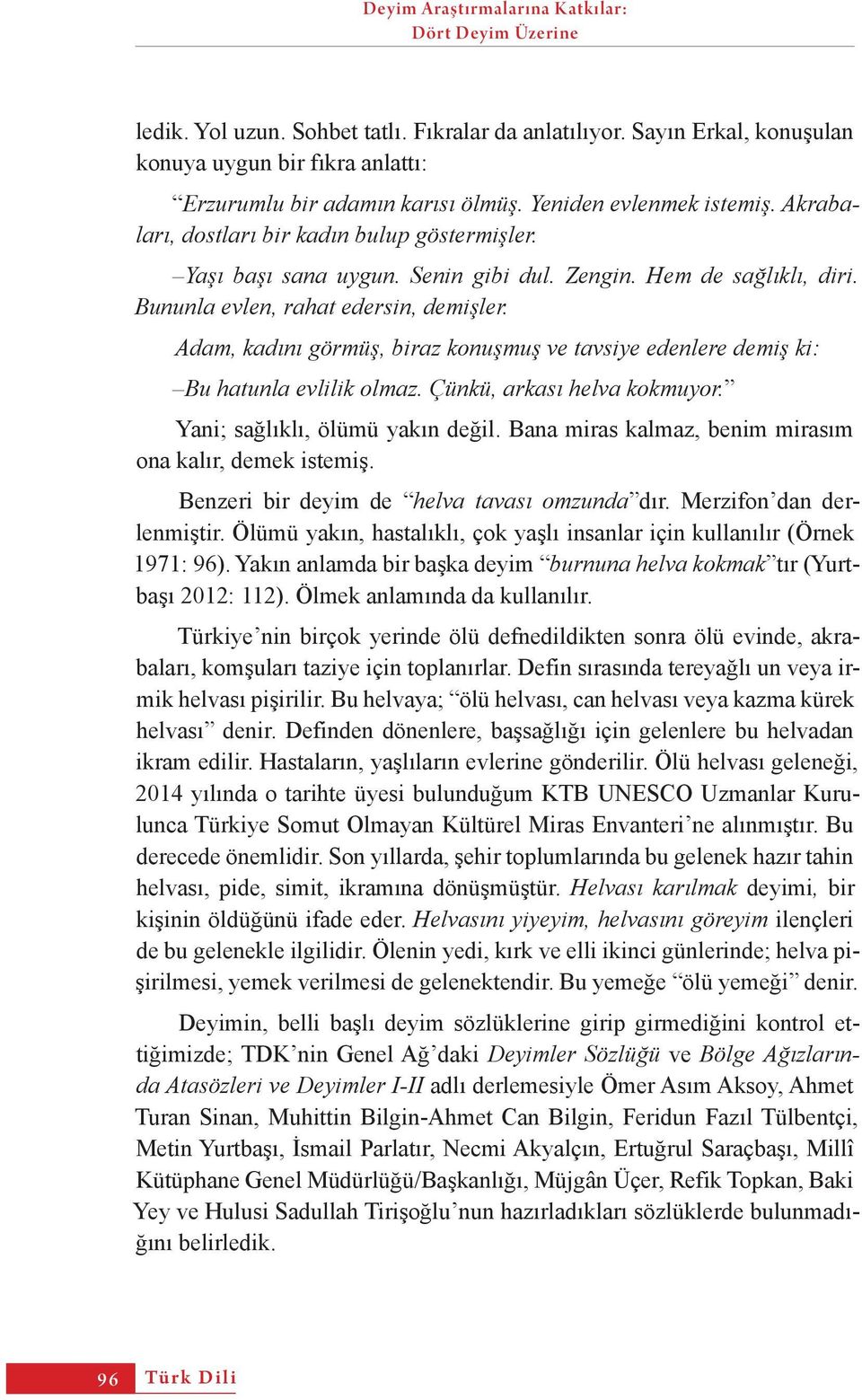 Adam, kadını görmüş, biraz konuşmuş ve tavsiye edenlere demiş ki: Bu hatunla evlilik olmaz. Çünkü, arkası helva kokmuyor. Yani; sağlıklı, ölümü yakın değil.