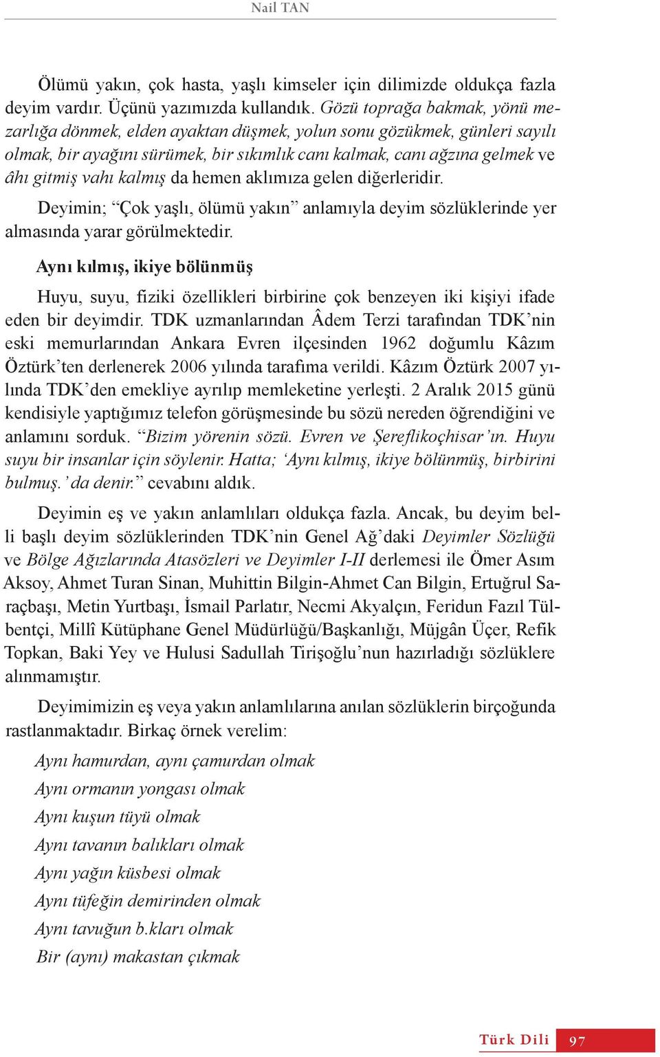 kalmış da hemen aklımıza gelen diğerleridir. Deyimin; Çok yaşlı, ölümü yakın anlamıyla deyim sözlüklerinde yer almasında yarar görülmektedir.