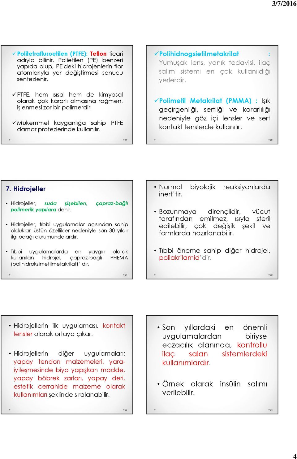 Polihidnogsietilmetakrilat : Yumuşak lens, yanık tedavisi, ilaç salım sistemi en çok kullanıldığı yerlerdir.