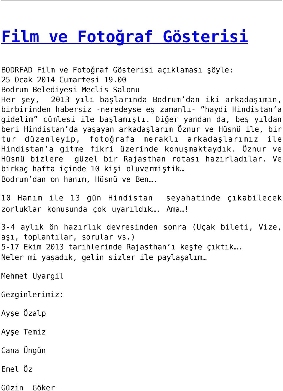 Diğer yandan da, beş yıldan beri Hindistan da yaşayan arkadaşlarım Öznur ve Hüsnü ile, bir tur düzenleyip, fotoğrafa meraklı arkadaşlarımız ile Hindistan a gitme fikri üzerinde konuşmaktaydık.