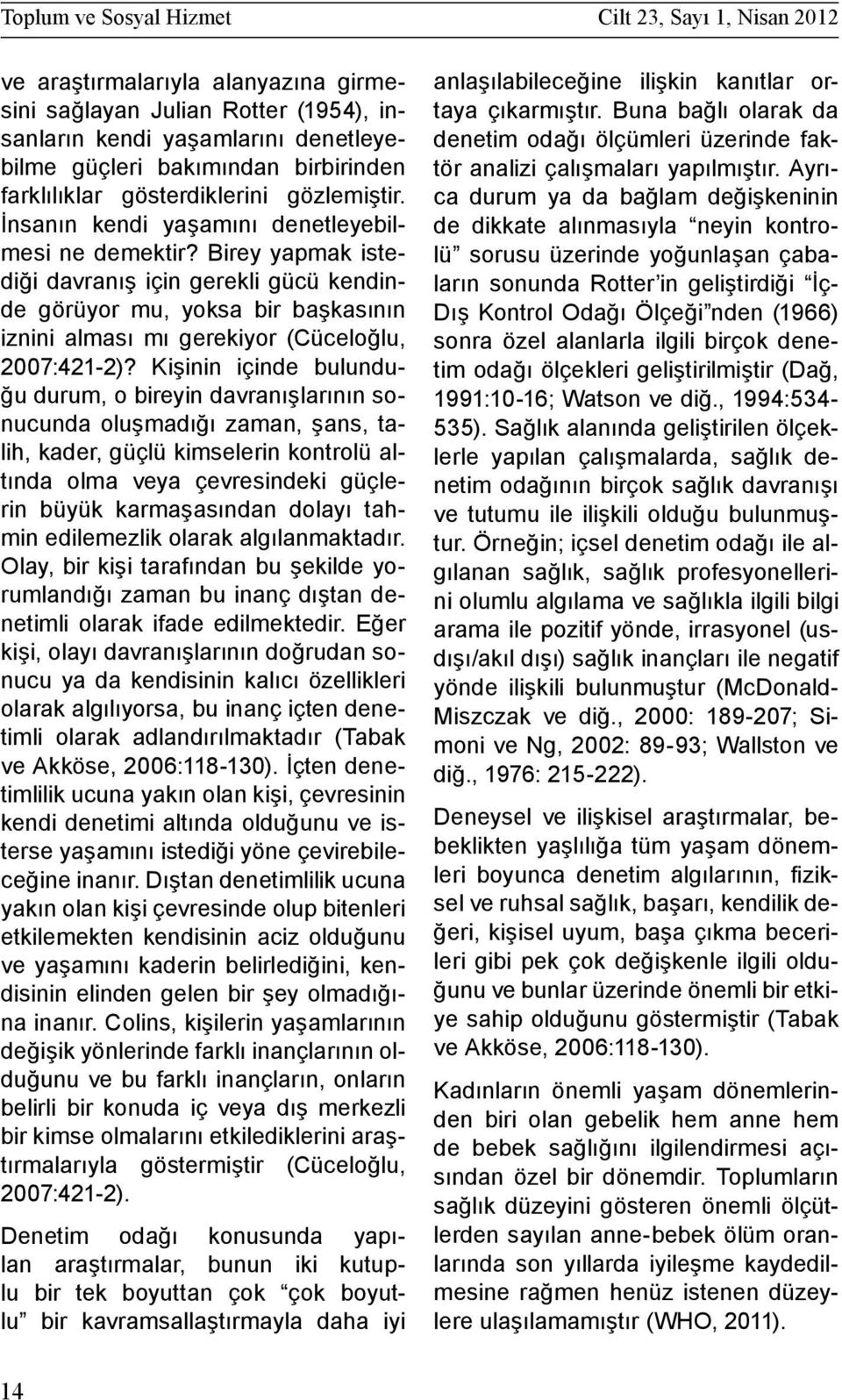 Birey yapmak istediği davranış için gerekli gücü kendinde görüyor mu, yoksa bir başkasının iznini alması mı gerekiyor (Cüceloğlu, 2007:421-2)?