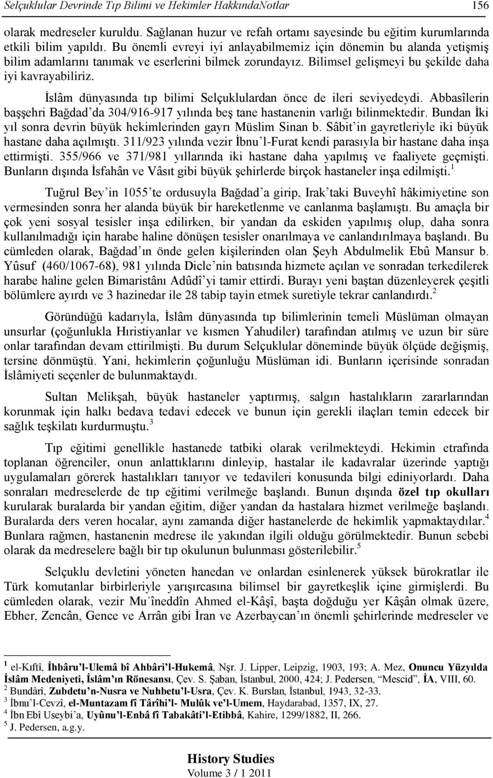 İslâm dünyasında tıp bilimi Selçuklulardan önce de ileri seviyedeydi. Abbasîlerin başşehri Bağdad da 304/916-917 yılında beş tane hastanenin varlığı bilinmektedir.