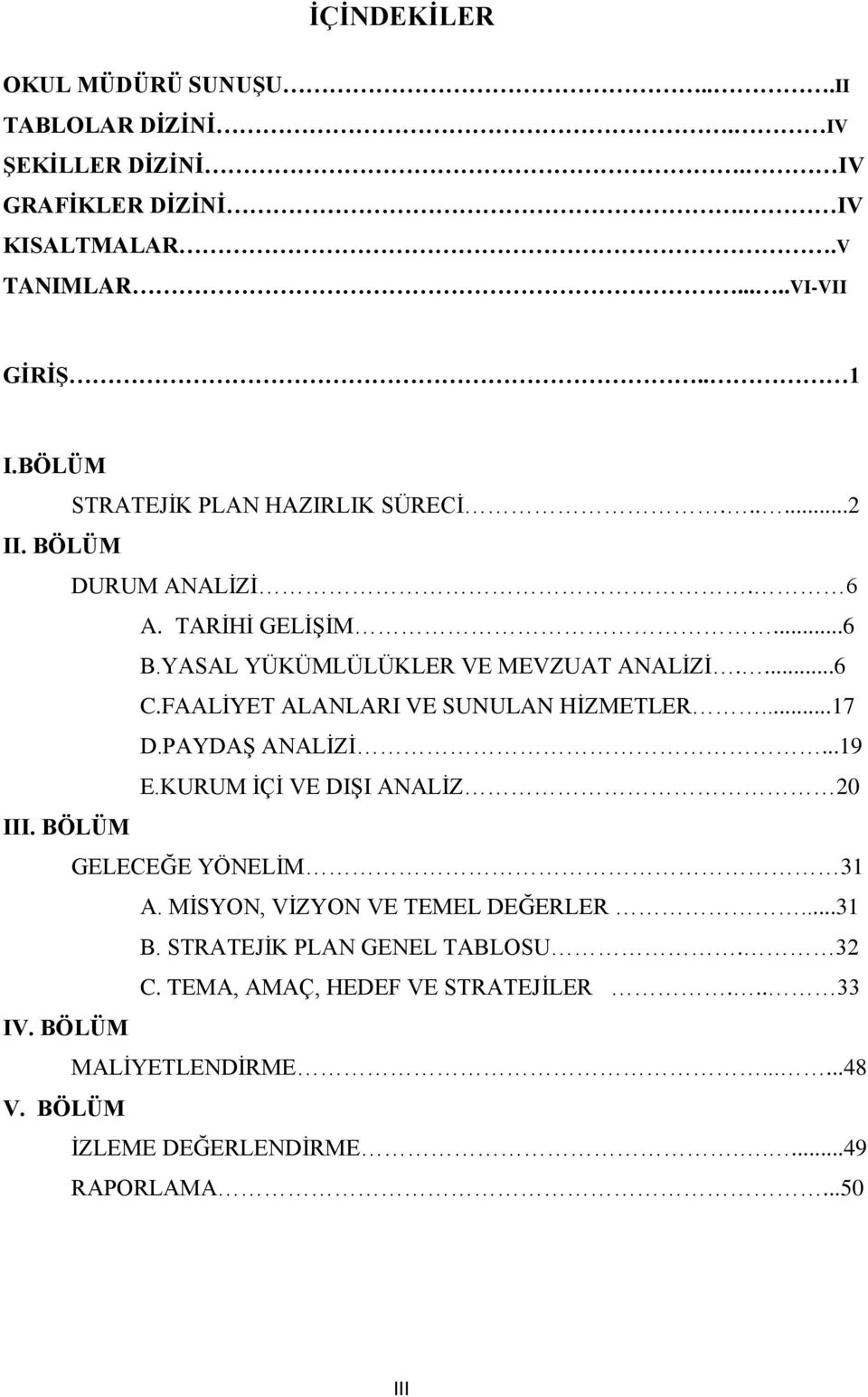 FAALĠYET ALANLARI VE SUNULAN HĠZMETLER...17 D.PAYDAġ ANALĠZĠ...19 E.KURUM ĠÇĠ VE DIġI ANALĠZ 20 III. BÖLÜM GELECEĞE YÖNELĠM 31 A.