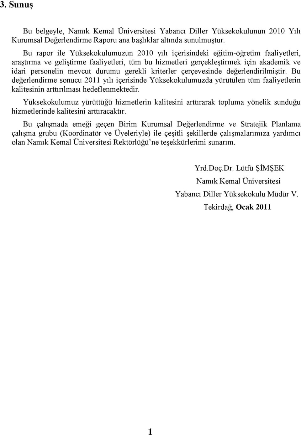 durumu gerekli kriterler çerçevesinde değerlendirilmiģtir. Bu değerlendirme sonucu 2011 yılı içerisinde Yüksekokulumuzda yürütülen tüm faaliyetlerin kalitesinin arttırılması hedeflenmektedir.