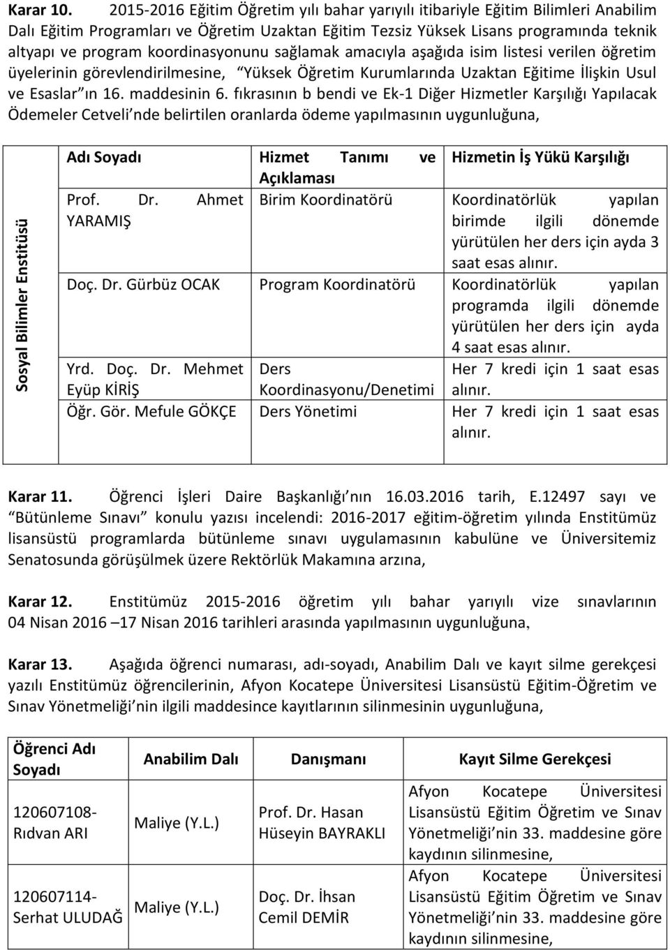 koordinasyonunu sağlamak amacıyla aşağıda isim listesi verilen öğretim üyelerinin görevlendirilmesine, Yüksek Öğretim Kurumlarında Uzaktan Eğitime İlişkin Usul ve Esaslar ın 16. maddesinin 6.