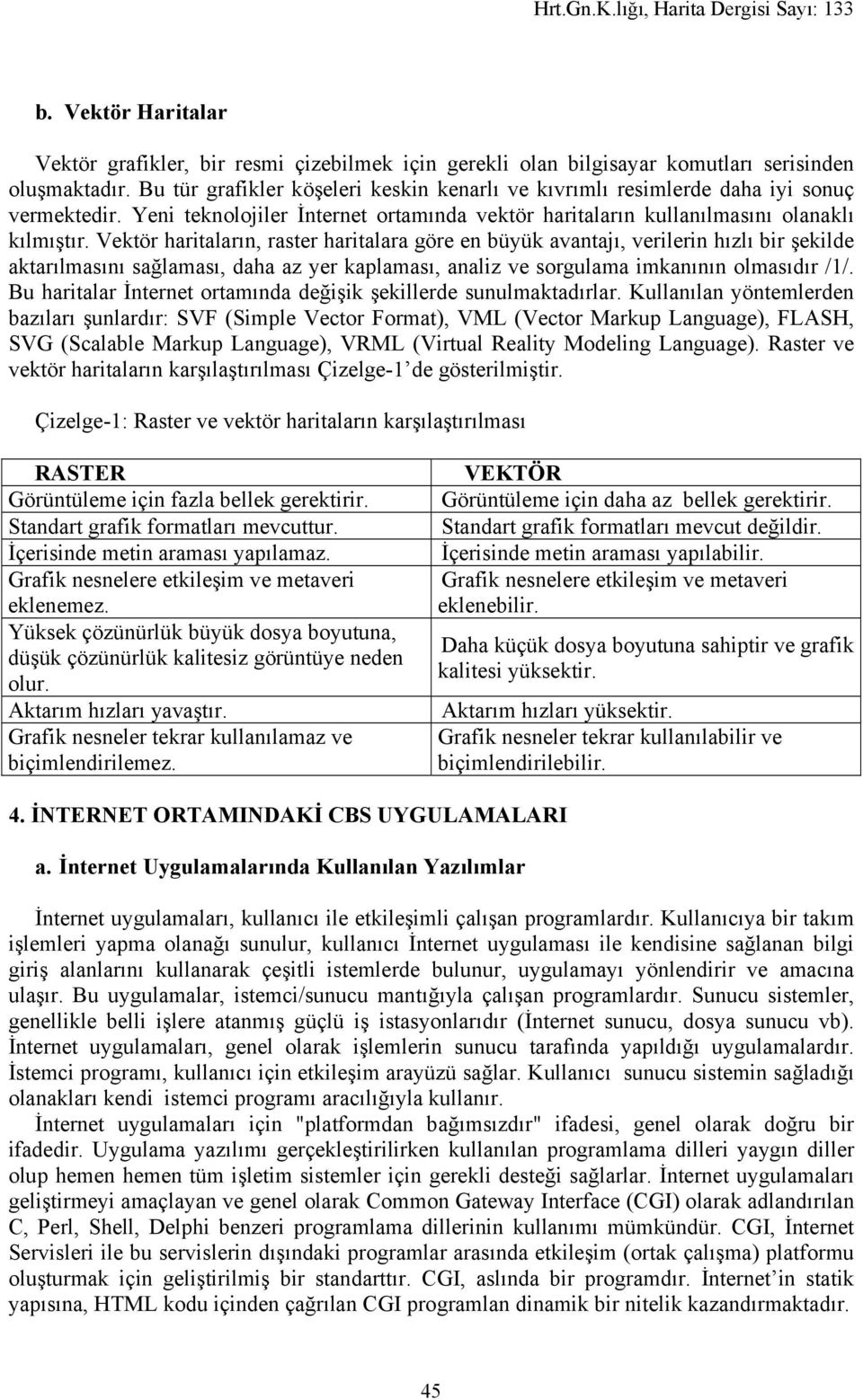 Vektör haritaların, raster haritalara göre en büyük avantajı, verilerin hızlı bir şekilde aktarılmasını sağlaması, daha az yer kaplaması, analiz ve sorgulama imkanının olmasıdır /1/.