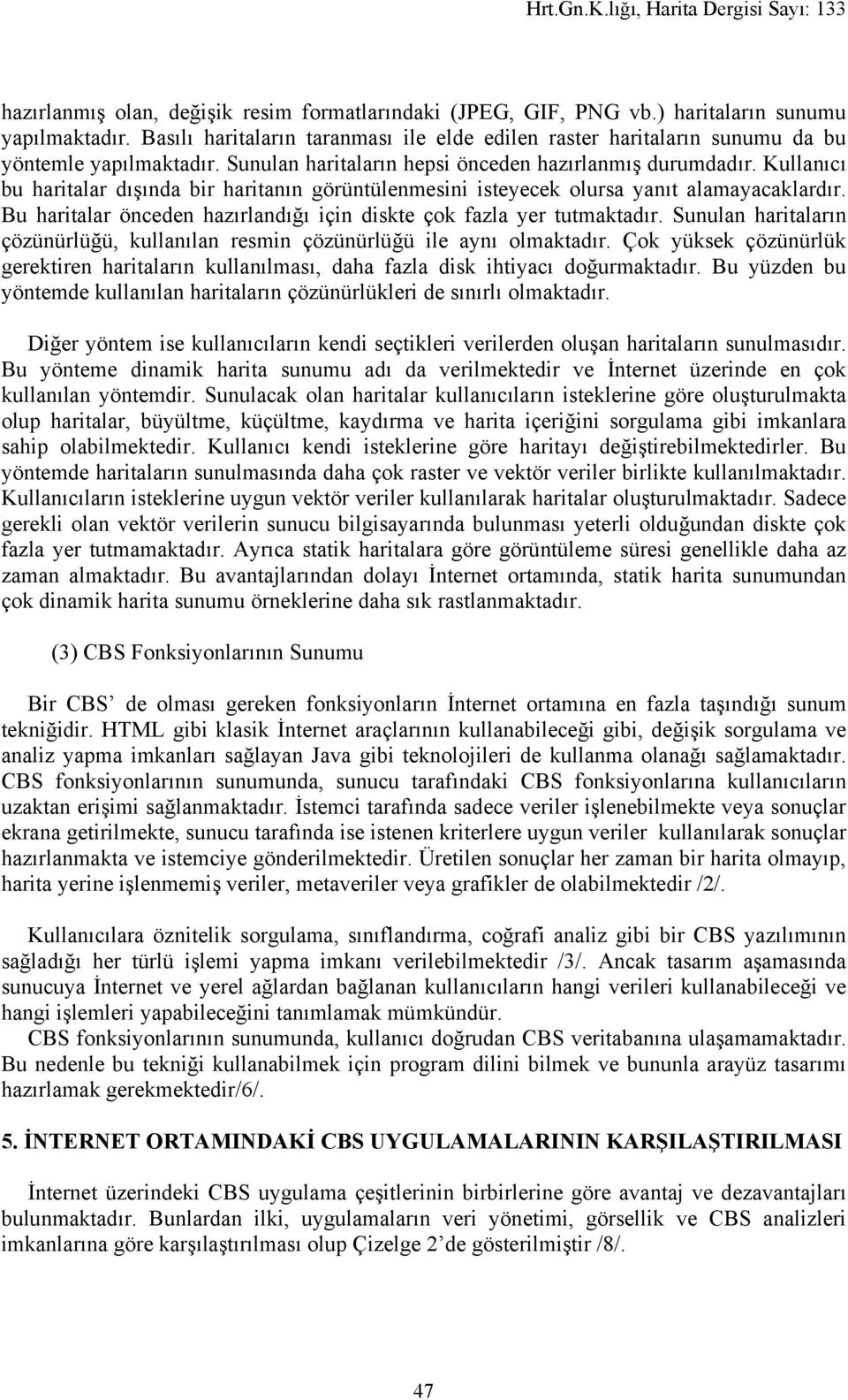 Kullanıcı bu haritalar dışında bir haritanın görüntülenmesini isteyecek olursa yanıt alamayacaklardır. Bu haritalar önceden hazırlandığı için diskte çok fazla yer tutmaktadır.