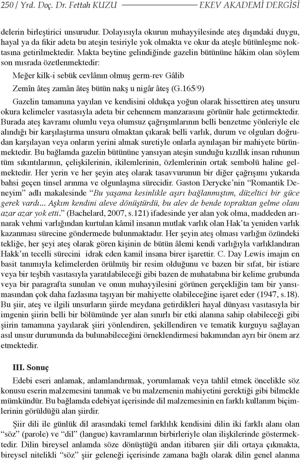 Makta beytine gelindiğinde gazelin bütününe hâkim olan söylem son mısrada özetlenmektedir: Meğer kilk-i sebük cevlânın olmuş germ-rev Gâlib Zemîn âteş zamân âteş bütün nakş u nigâr âteş (G.