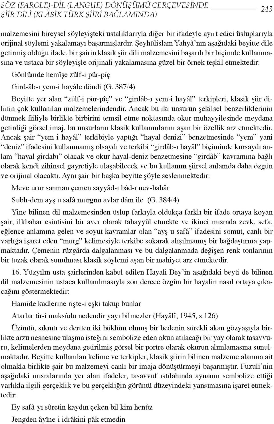 Şeyhülislam Yahyâ nın aşağıdaki beyitte dile getirmiş olduğu ifade, bir şairin klasik şiir dili malzemesini başarılı bir biçimde kullanmasına ve ustaca bir söyleyişle orijinali yakalamasına güzel bir