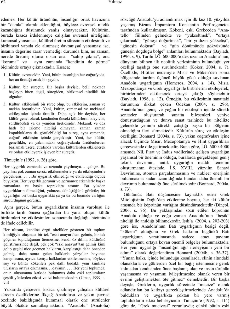 erine zarar vermedi i durumda kim, ne zaman, nerede üretmi olursa olsun ona sahip çıkma, onu koruma ve aynı zamanda kendinin de görme biçiminde ortaya çıkmaktadır. Kısaca; 1. Kültür, evrenseldir.