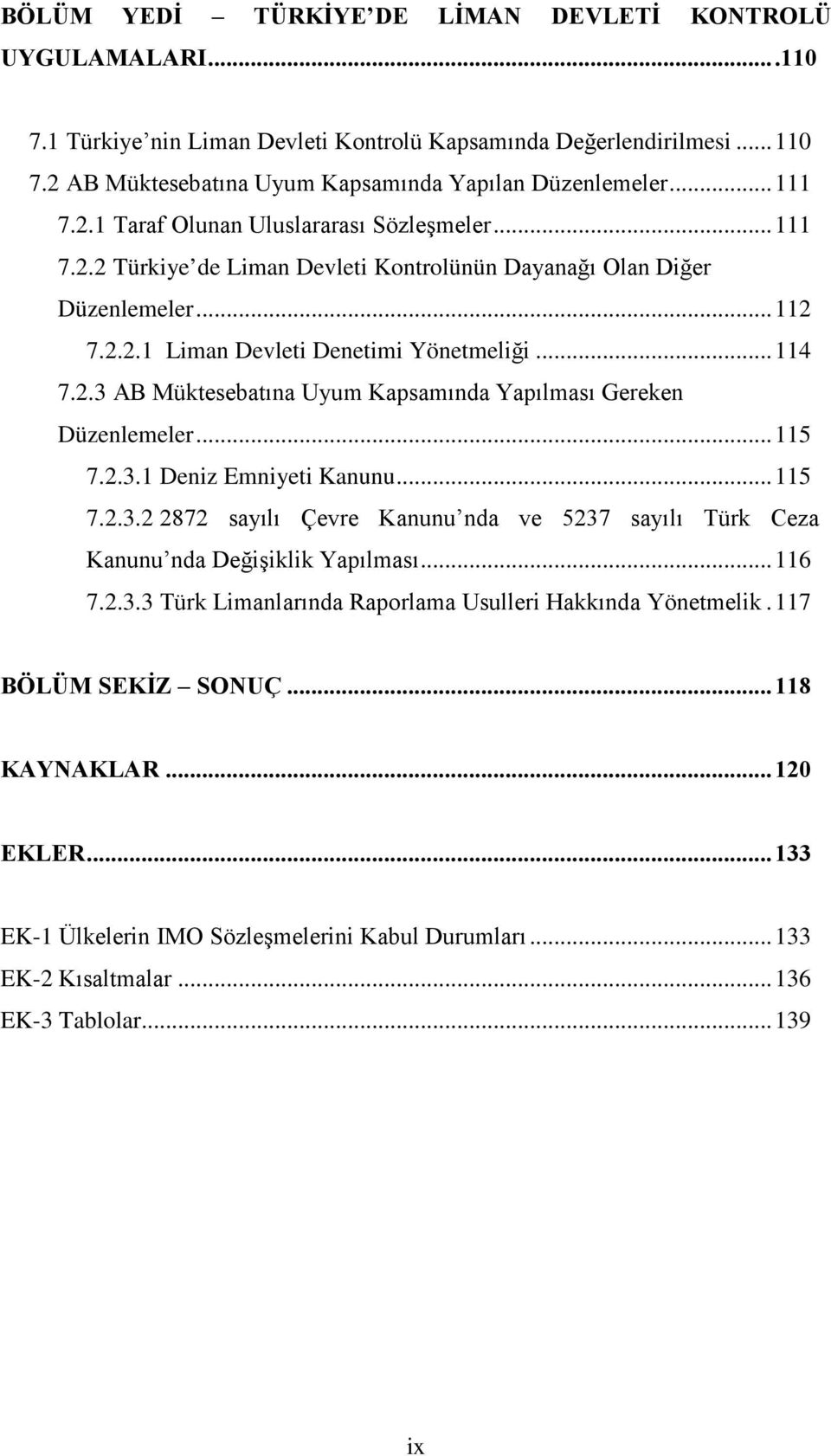 .. 115 7.2.3.1 Deniz Emniyeti Kanunu... 115 7.2.3.2 2872 sayılı Çevre Kanunu nda ve 5237 sayılı Türk Ceza Kanunu nda Değişiklik Yapılması... 116 7.2.3.3 Türk Limanlarında Raporlama Usulleri Hakkında Yönetmelik.