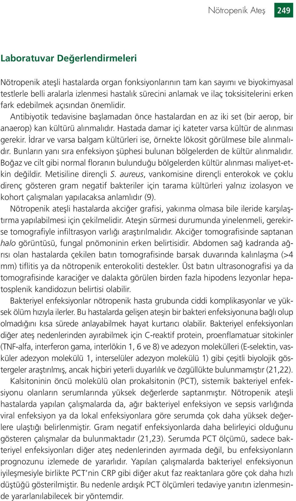 Hastada damar içi kateter varsa kültür de alınması gerekir. İdrar ve varsa balgam kültürleri ise, örnekte lökosit görülmese bile alınmalıdır.