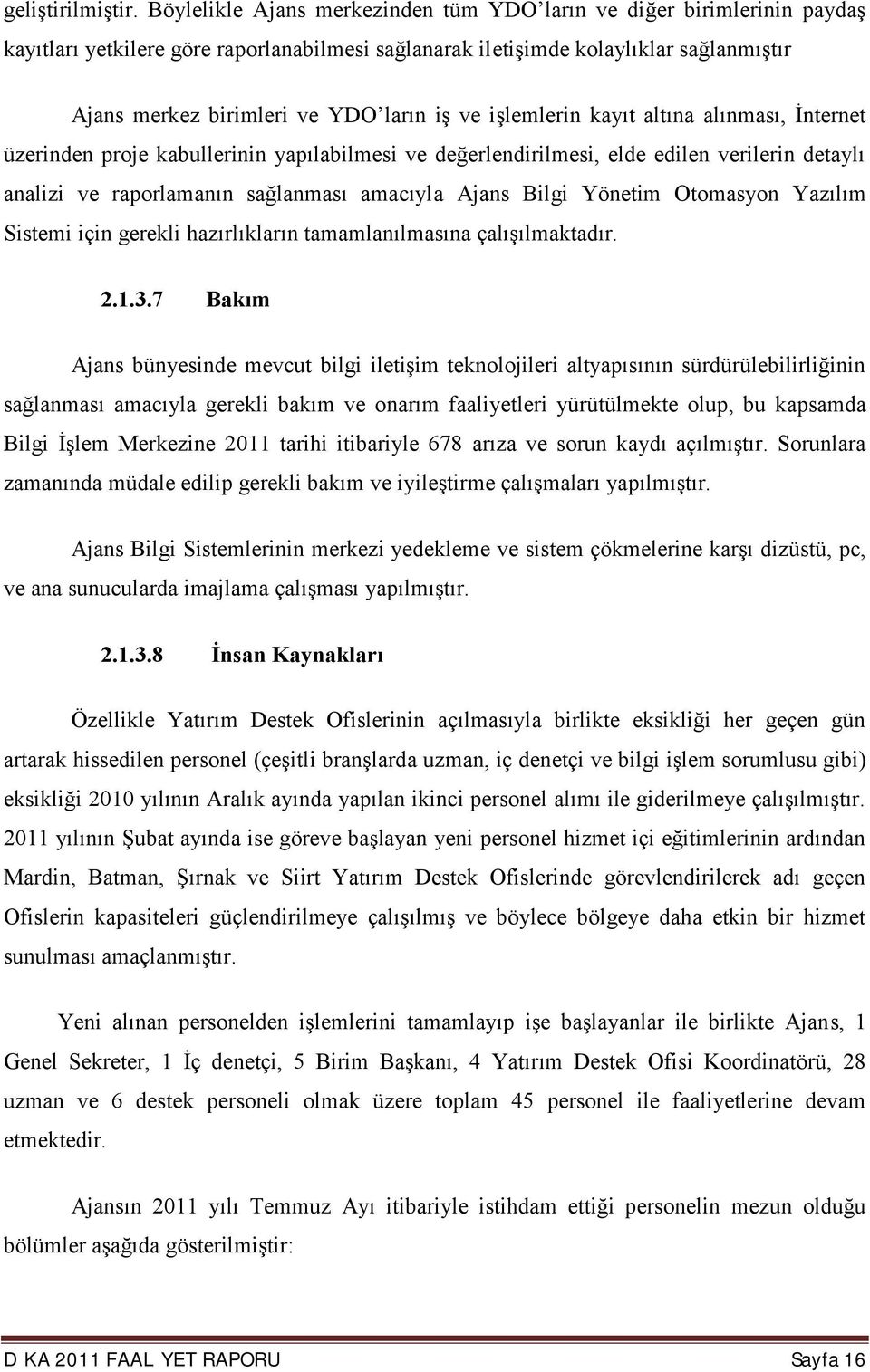 ve işlemlerin kayıt altına alınması, İnternet üzerinden proje kabullerinin yapılabilmesi ve değerlendirilmesi, elde edilen verilerin detaylı analizi ve raporlamanın sağlanması amacıyla Ajans Bilgi