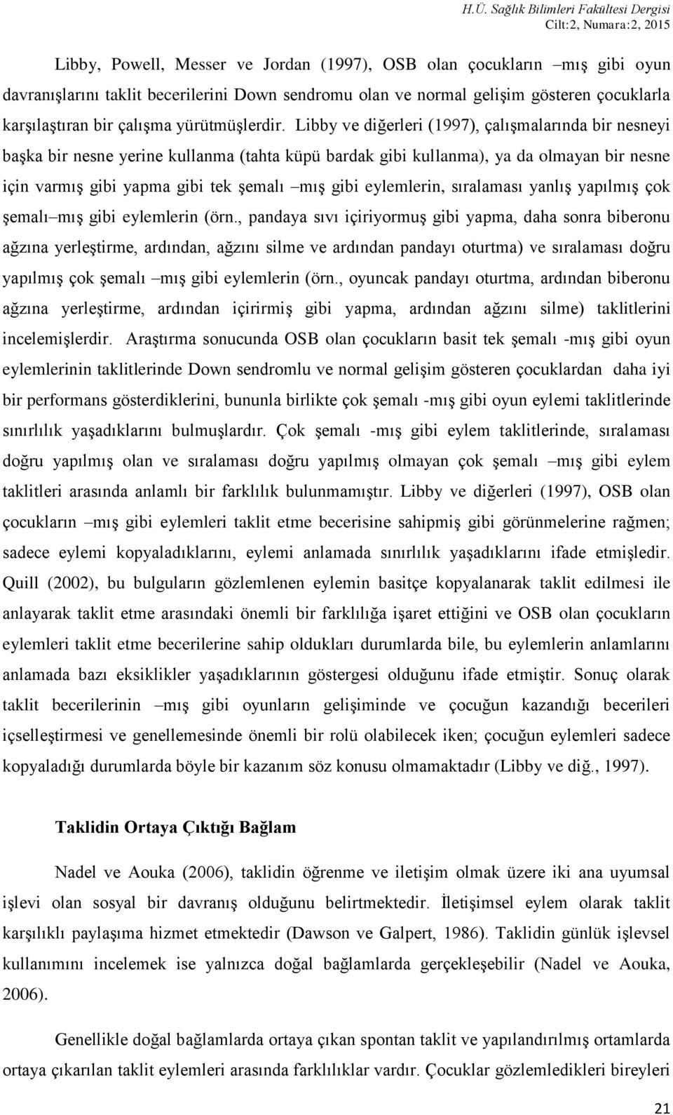 Libby ve diğerleri (1997), çalışmalarında bir nesneyi başka bir nesne yerine kullanma (tahta küpü bardak gibi kullanma), ya da olmayan bir nesne için varmış gibi yapma gibi tek şemalı mış gibi