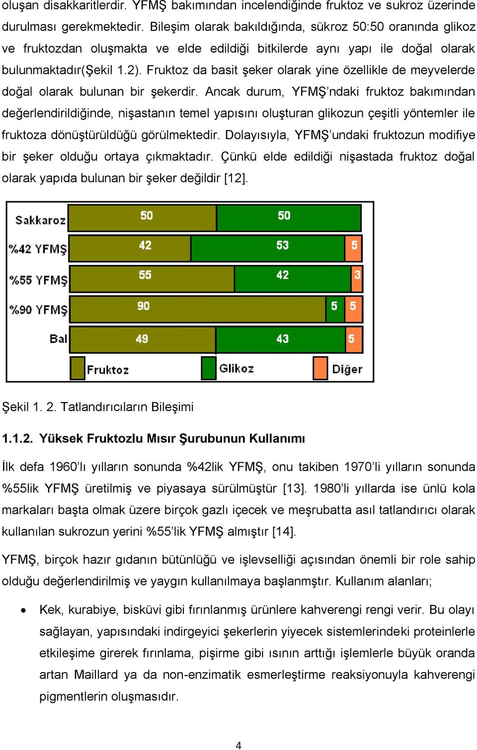 Fruktoz da basit şeker olarak yine özellikle de meyvelerde doğal olarak bulunan bir şekerdir.