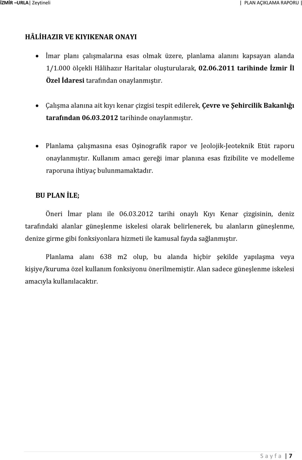 Planlama çalışmasına esas Oşinografik rapor ve Jeolojik Jeoteknik Etüt raporu onaylanmıştır. Kullanım amacı gereği imar planına esas fizibilite ve modelleme raporuna ihtiyaç bulunmamaktadır.