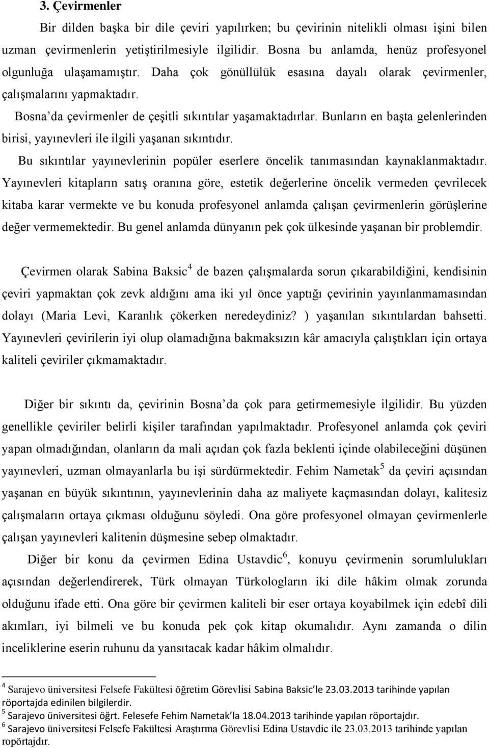 Bosna da çevirmenler de çeşitli sıkıntılar yaşamaktadırlar. Bunların en başta gelenlerinden birisi, yayınevleri ile ilgili yaşanan sıkıntıdır.