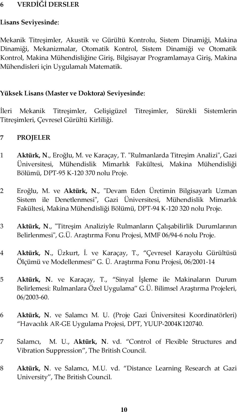 Yüksek Lisans (Master ve Doktora) Seviyesinde: İleri Mekanik Titreşimler, Gelişigüzel Titreşimler, Sürekli Sistemlerin Titreşimleri, Çevresel Gürültü Kirliliği. 7 PROJELER 1 Aktürk, N., Eroğlu, M.