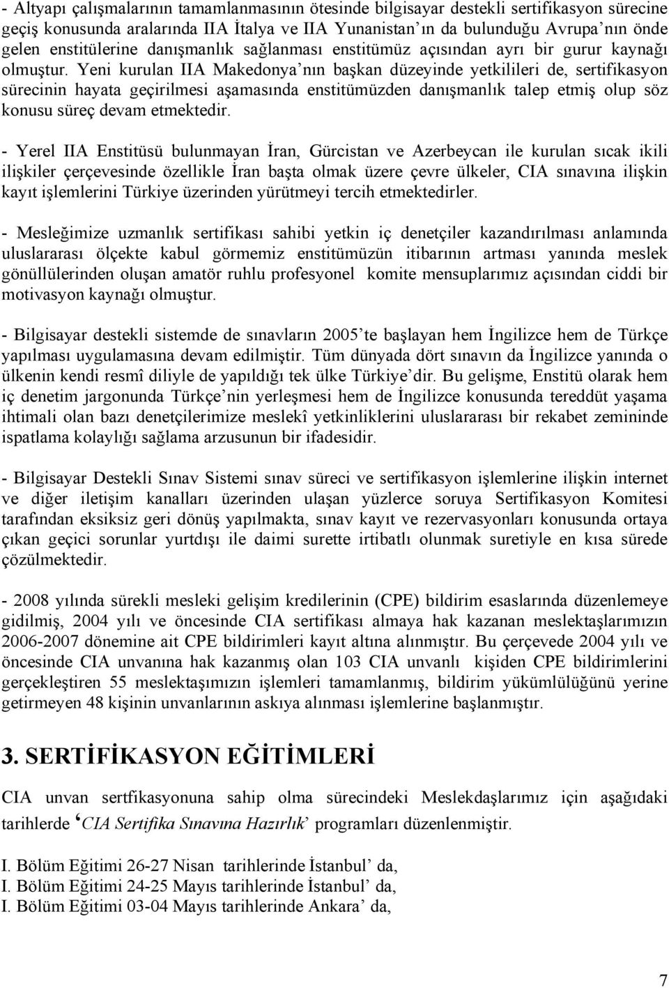 Yeni kurulan IIA Makedonya nın başkan düzeyinde yetkilileri de, sertifikasyon sürecinin hayata geçirilmesi aşamasında enstitümüzden danışmanlık talep etmiş olup söz konusu süreç devam etmektedir.