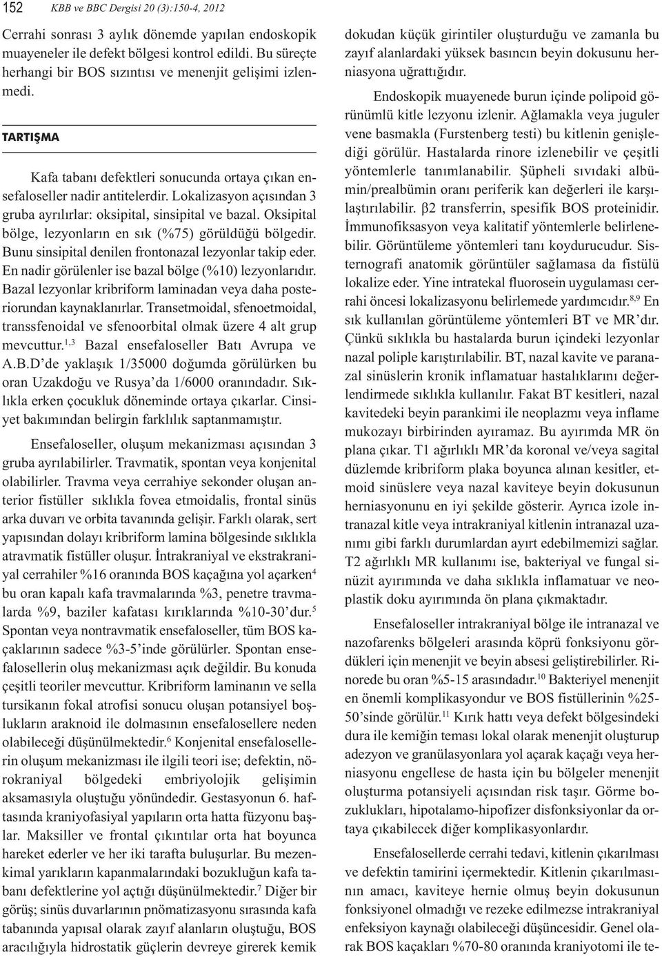 Lokalizasyon açısından 3 gruba ayrılırlar: oksipital, sinsipital ve bazal. Oksipital bölge, lezyonların en sık (%75) görüldüğü bölgedir. Bunu sinsipital denilen frontonazal lezyonlar takip eder.