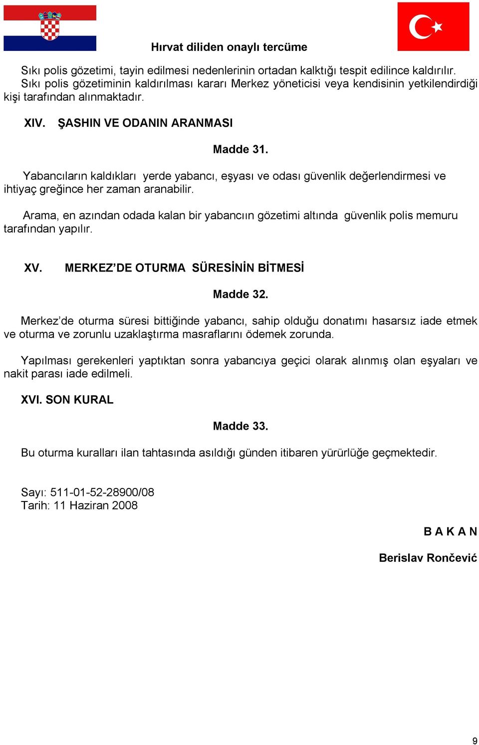 Yabancıların kaldıkları yerde yabancı, eşyası ve odası güvenlik değerlendirmesi ve ihtiyaç greğince her zaman aranabilir.