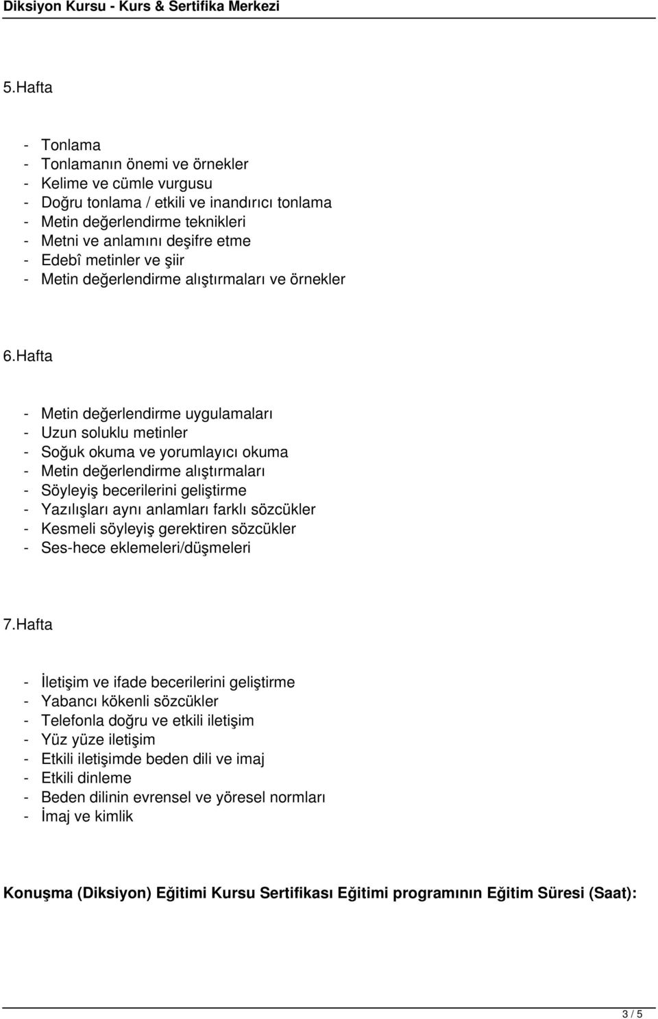 Hafta - Metin değerlendirme uygulamaları - Uzun soluklu metinler - Soğuk okuma ve yorumlayıcı okuma - Metin değerlendirme alıştırmaları - Söyleyiş becerilerini geliştirme - Yazılışları aynı anlamları