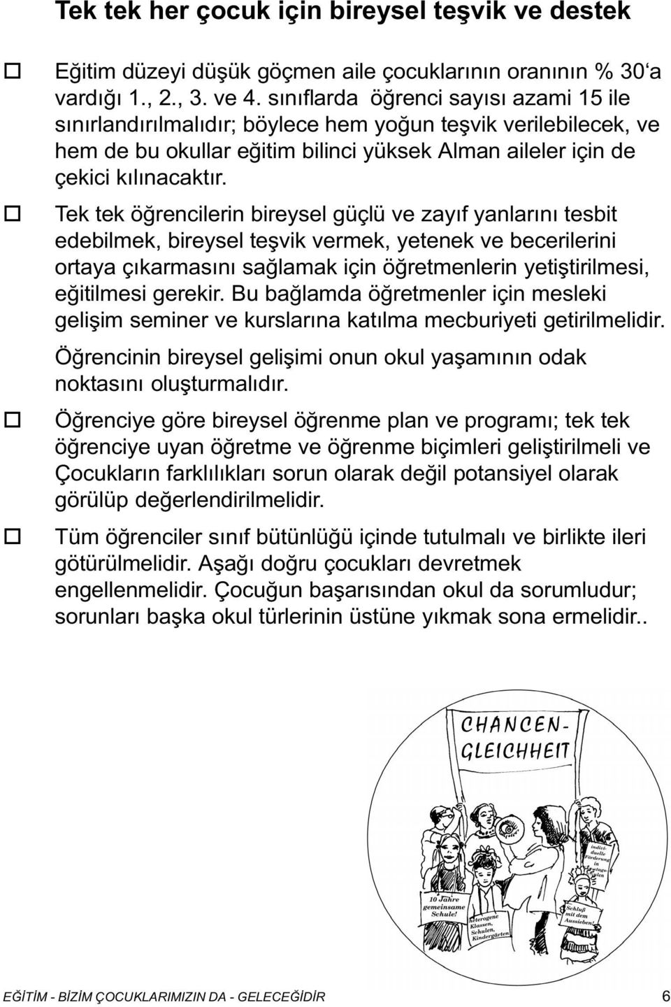 Tek tek öðrencilerin bireysel güçlü ve zayýf yanlarýný tesbit edebilmek, bireysel teþvik vermek, yetenek ve becerilerini rtaya çýkarmasýný saðlamak için öðretmenlerin yetiþtirilmesi, eðitilmesi