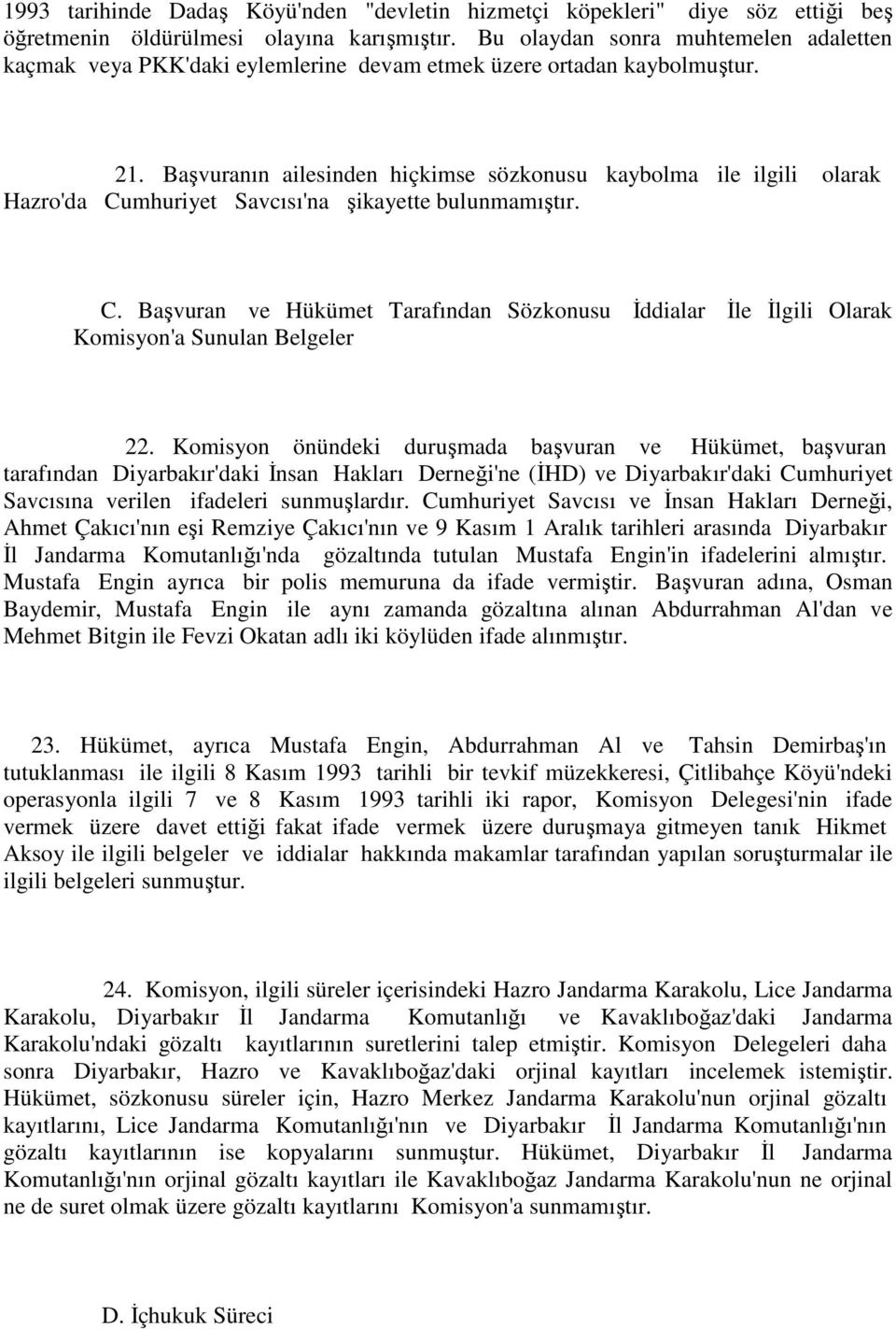 Başvuranın ailesinden hiçkimse sözkonusu kaybolma ile ilgili olarak Hazro'da Cumhuriyet Savcısı'na şikayette bulunmamıştır. C. Başvuran ve Hükümet Tarafından Sözkonusu Đddialar Đle Đlgili Olarak Komisyon'a Sunulan Belgeler 22.