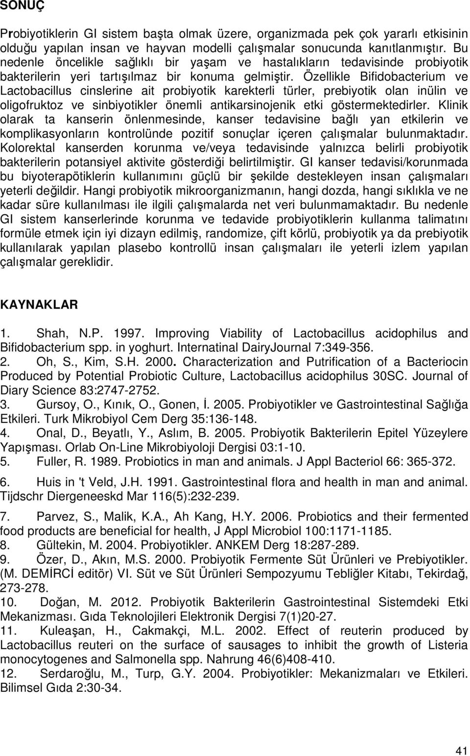 Özellikle Bifidobacterium ve Lactobacillus cinslerine ait probiyotik karekterli türler, prebiyotik olan inülin ve oligofruktoz ve sinbiyotikler önemli antikarsinojenik etki göstermektedirler.