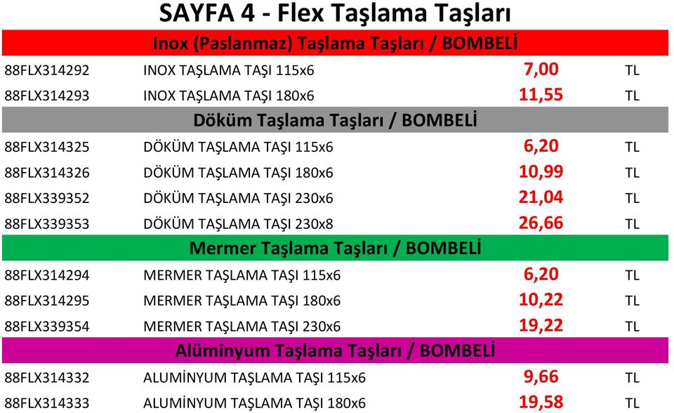 88FLX339353 DÖKÜM TAŞLAMA TAŞI 230x8 26,66 TL Mermer Taşlama Taşları / BOMBELİ 88FLX314294 MERMER TAŞLAMA TAŞI 115x6 6,20 TL 88FLX314295 MERMER TAŞLAMA TAŞI 180x6 10,22 TL