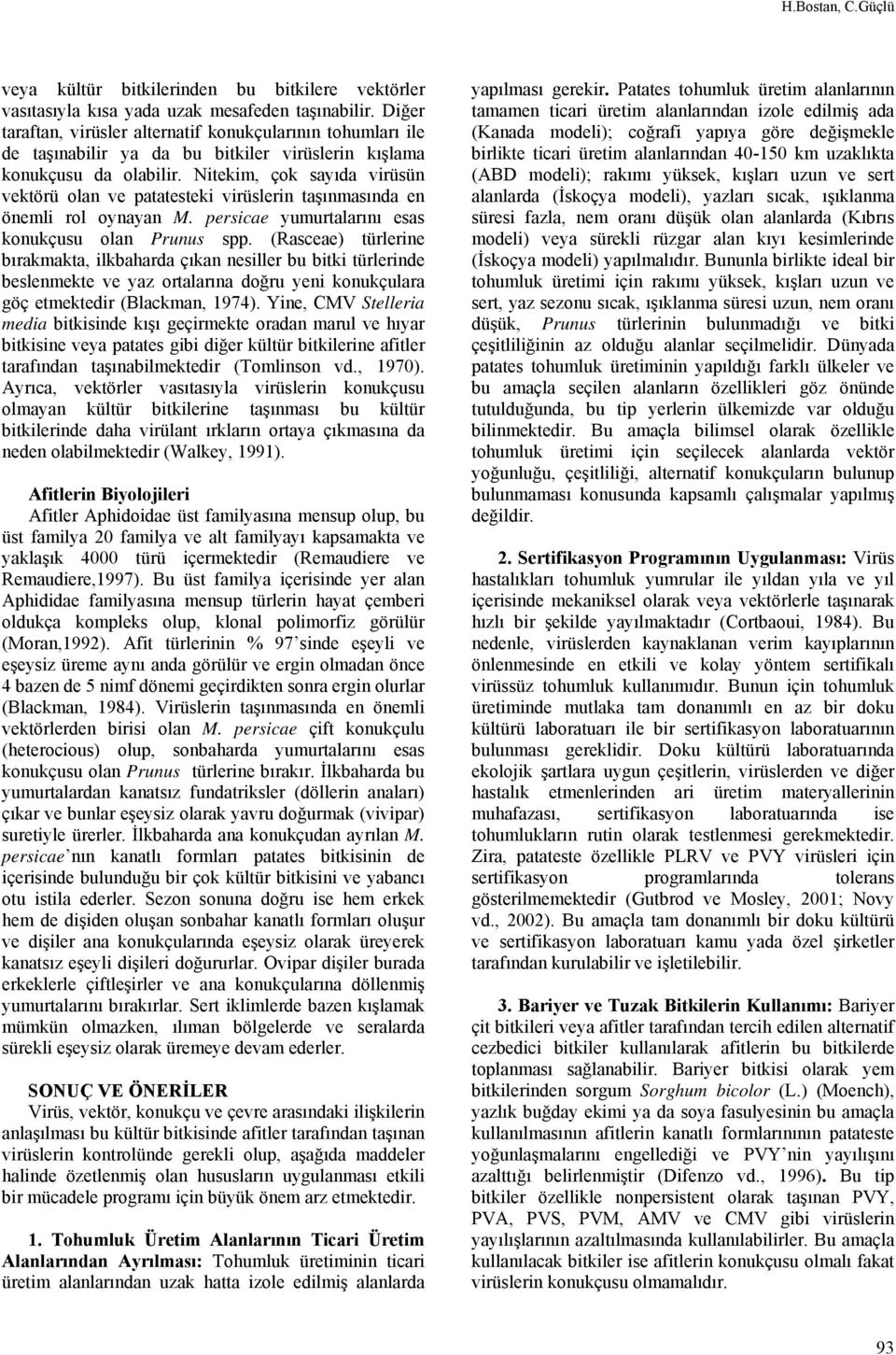 Nitekim, çok sayıda virüsün vektörü olan ve patatesteki virüslerin taşınmasında en önemli rol oynayan M. persicae yumurtalarını esas konukçusu olan Prunus spp.